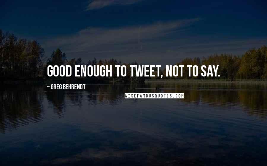 Greg Behrendt Quotes: Good enough to tweet, not to say.