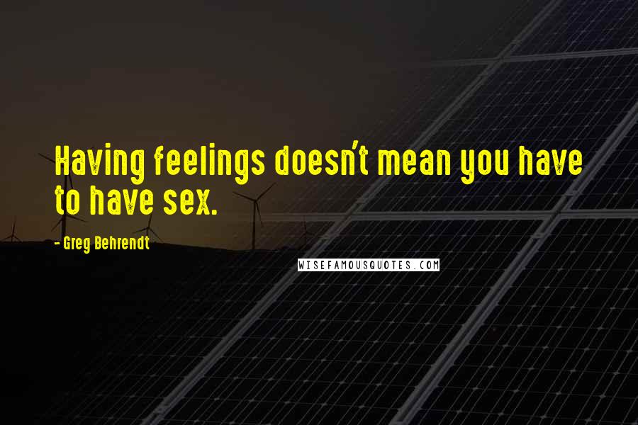 Greg Behrendt Quotes: Having feelings doesn't mean you have to have sex.