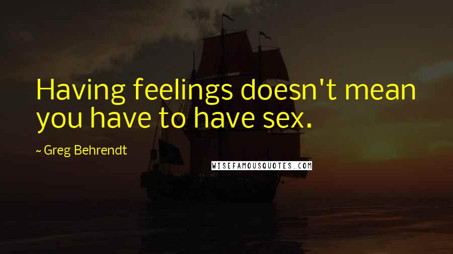 Greg Behrendt Quotes: Having feelings doesn't mean you have to have sex.