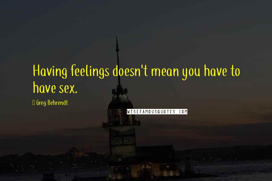 Greg Behrendt Quotes: Having feelings doesn't mean you have to have sex.