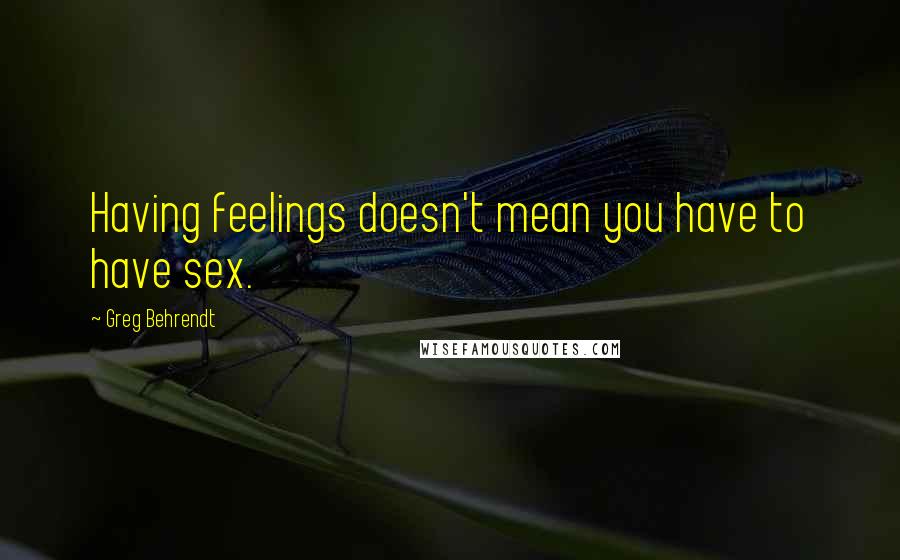 Greg Behrendt Quotes: Having feelings doesn't mean you have to have sex.