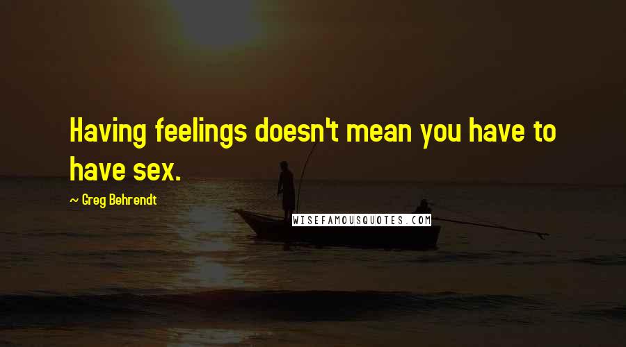 Greg Behrendt Quotes: Having feelings doesn't mean you have to have sex.