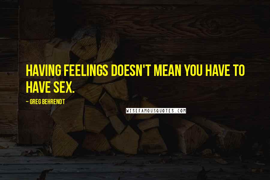 Greg Behrendt Quotes: Having feelings doesn't mean you have to have sex.