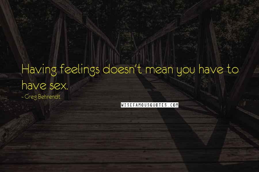 Greg Behrendt Quotes: Having feelings doesn't mean you have to have sex.
