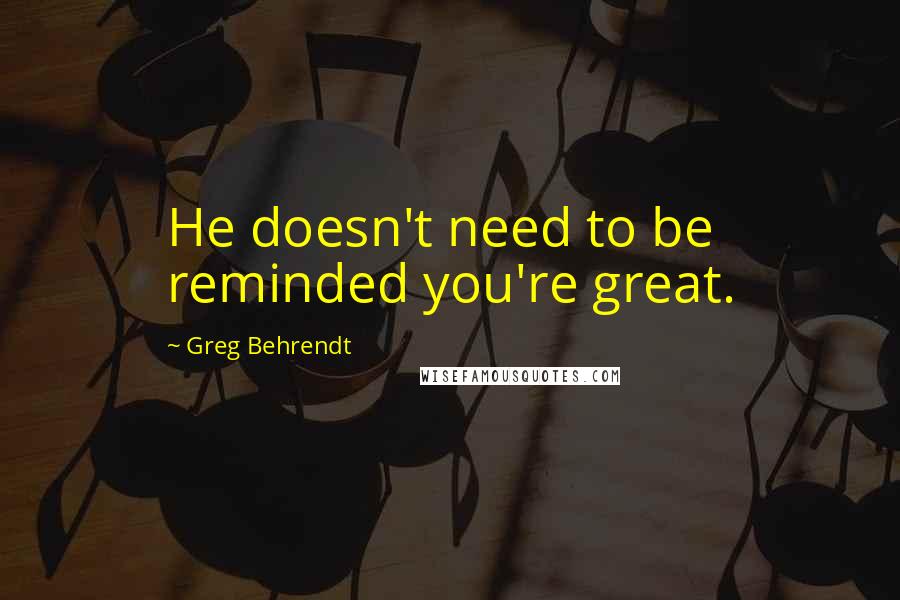 Greg Behrendt Quotes: He doesn't need to be reminded you're great.