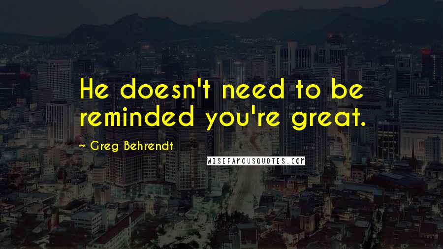 Greg Behrendt Quotes: He doesn't need to be reminded you're great.
