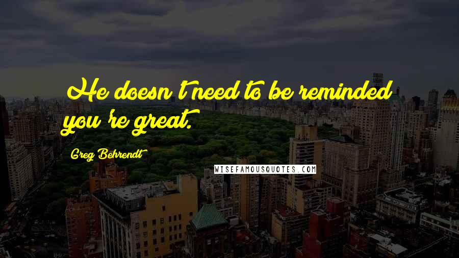 Greg Behrendt Quotes: He doesn't need to be reminded you're great.
