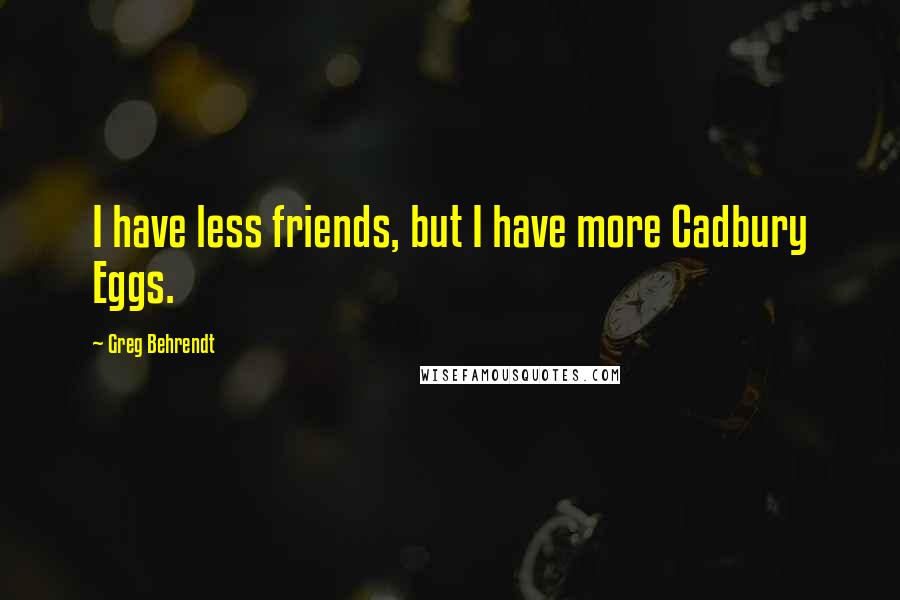 Greg Behrendt Quotes: I have less friends, but I have more Cadbury Eggs.