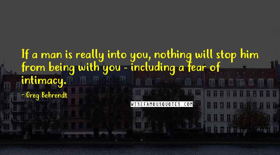 Greg Behrendt Quotes: If a man is really into you, nothing will stop him from being with you - including a fear of intimacy.