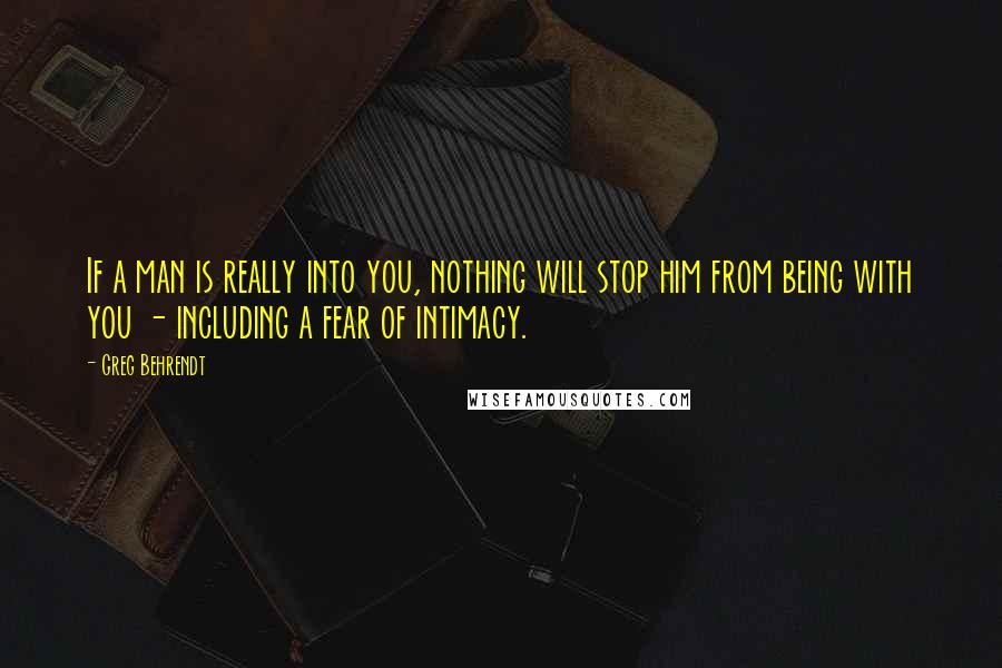 Greg Behrendt Quotes: If a man is really into you, nothing will stop him from being with you - including a fear of intimacy.