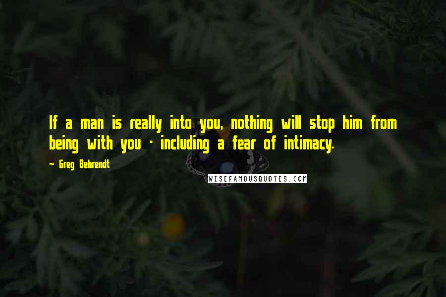 Greg Behrendt Quotes: If a man is really into you, nothing will stop him from being with you - including a fear of intimacy.