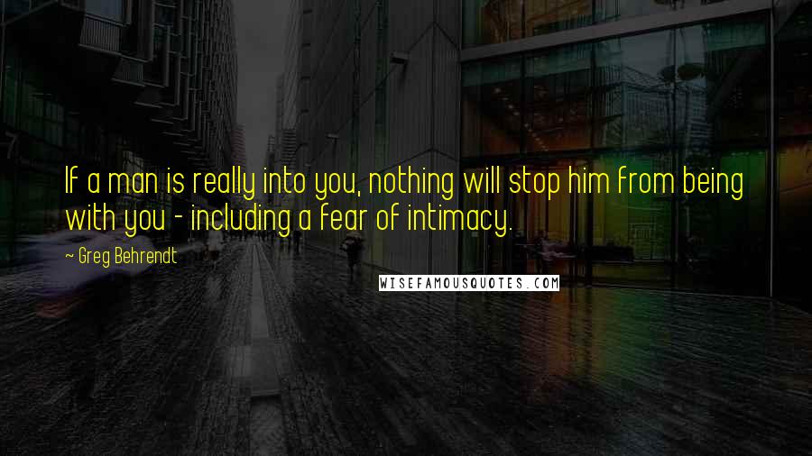 Greg Behrendt Quotes: If a man is really into you, nothing will stop him from being with you - including a fear of intimacy.