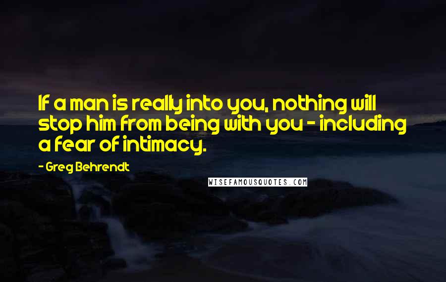 Greg Behrendt Quotes: If a man is really into you, nothing will stop him from being with you - including a fear of intimacy.