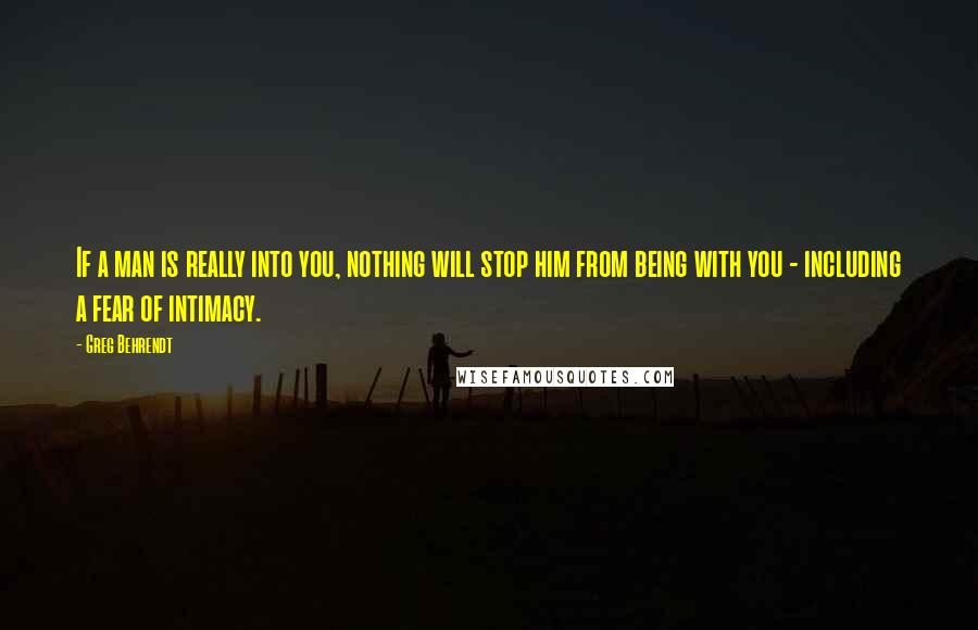 Greg Behrendt Quotes: If a man is really into you, nothing will stop him from being with you - including a fear of intimacy.