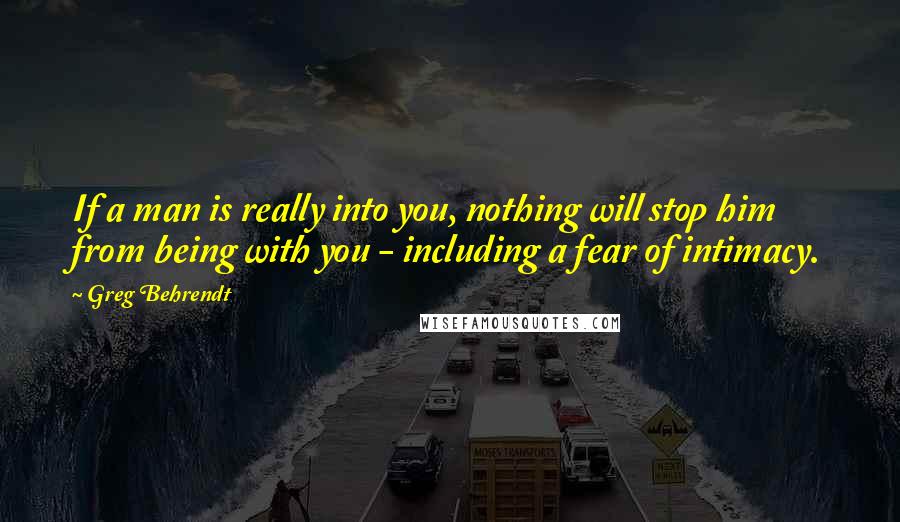 Greg Behrendt Quotes: If a man is really into you, nothing will stop him from being with you - including a fear of intimacy.