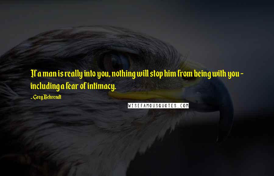 Greg Behrendt Quotes: If a man is really into you, nothing will stop him from being with you - including a fear of intimacy.