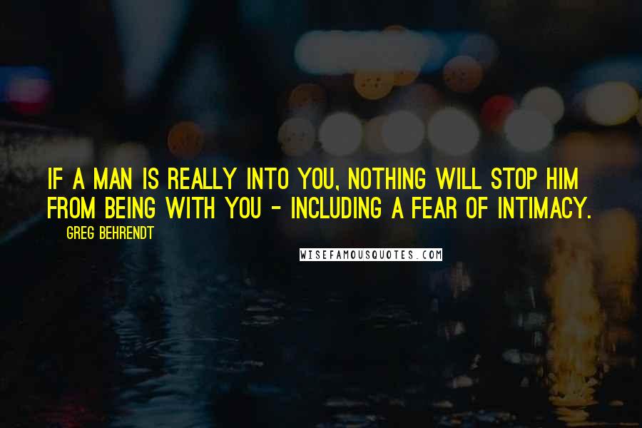 Greg Behrendt Quotes: If a man is really into you, nothing will stop him from being with you - including a fear of intimacy.
