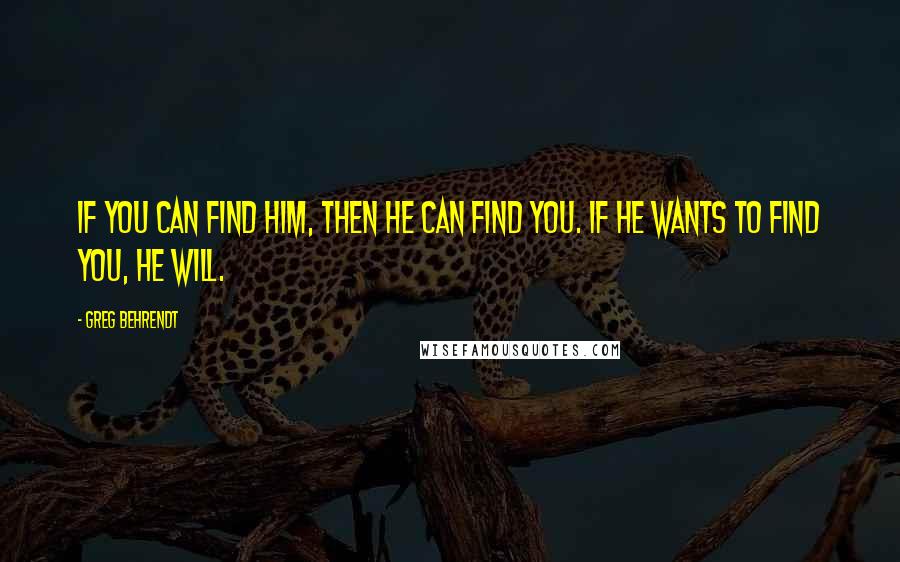 Greg Behrendt Quotes: If you can find him, then he can find you. If he wants to find you, he will.