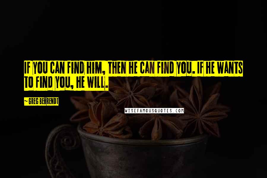 Greg Behrendt Quotes: If you can find him, then he can find you. If he wants to find you, he will.