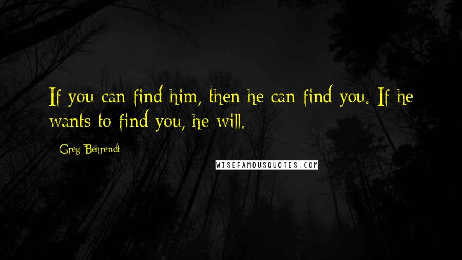 Greg Behrendt Quotes: If you can find him, then he can find you. If he wants to find you, he will.