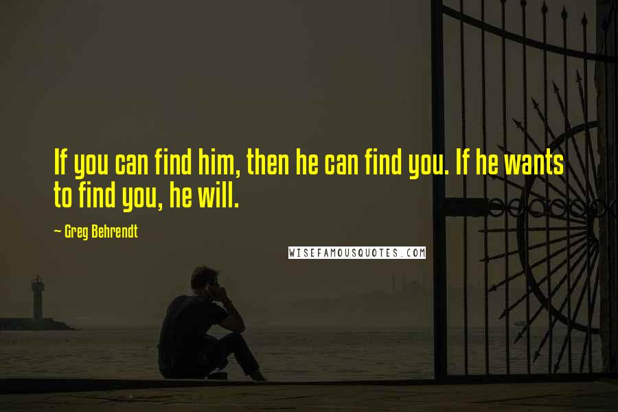 Greg Behrendt Quotes: If you can find him, then he can find you. If he wants to find you, he will.