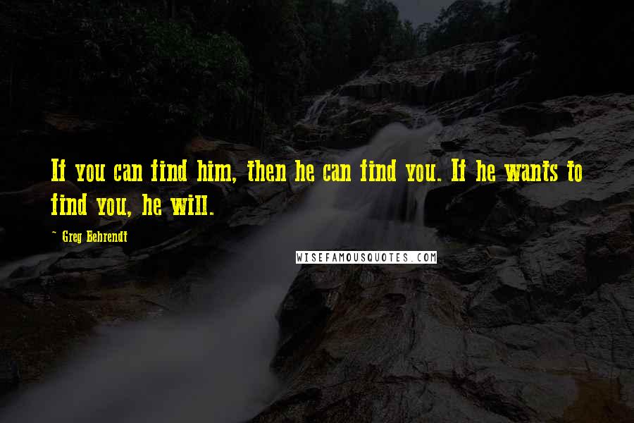 Greg Behrendt Quotes: If you can find him, then he can find you. If he wants to find you, he will.