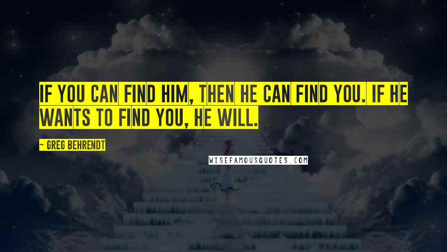 Greg Behrendt Quotes: If you can find him, then he can find you. If he wants to find you, he will.