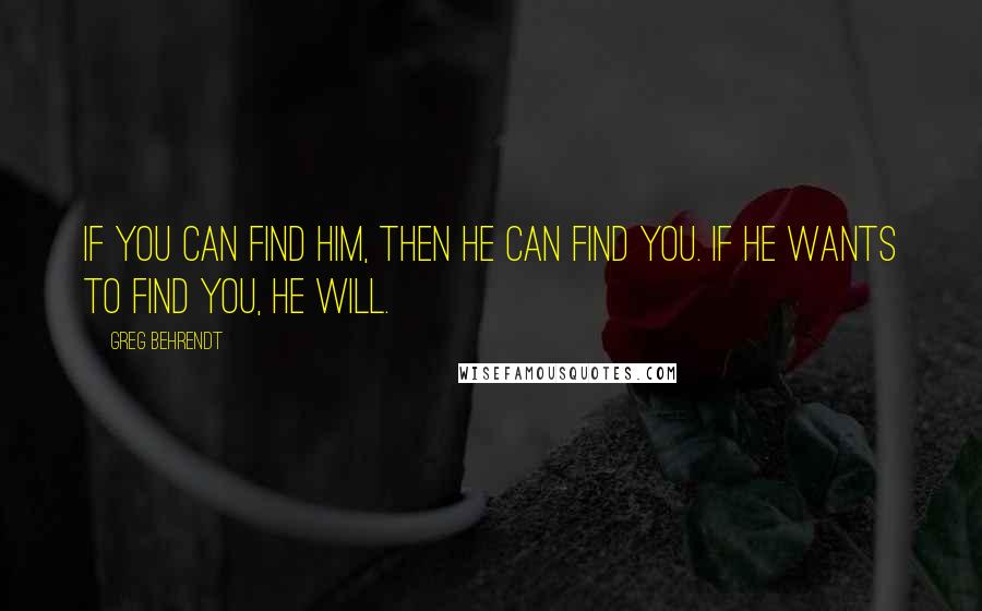 Greg Behrendt Quotes: If you can find him, then he can find you. If he wants to find you, he will.