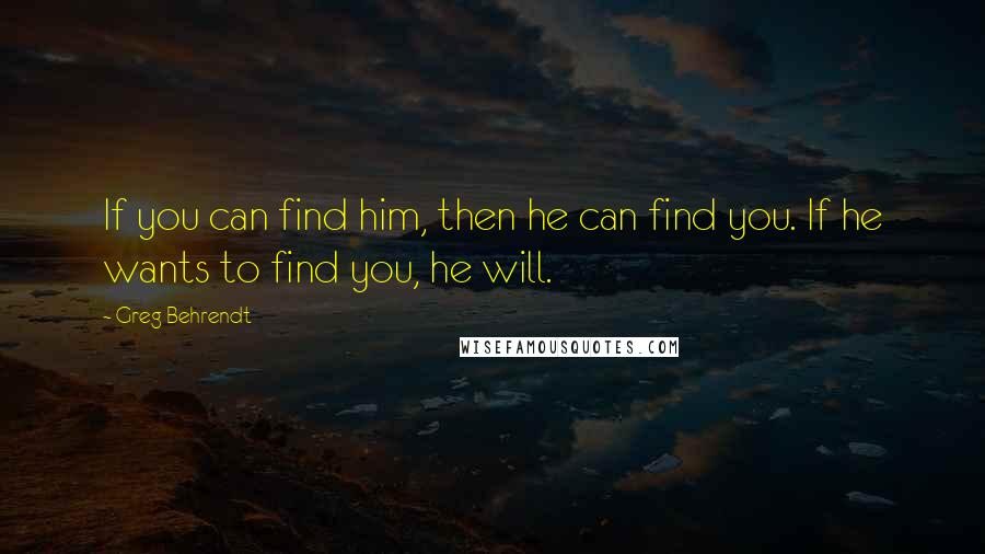 Greg Behrendt Quotes: If you can find him, then he can find you. If he wants to find you, he will.