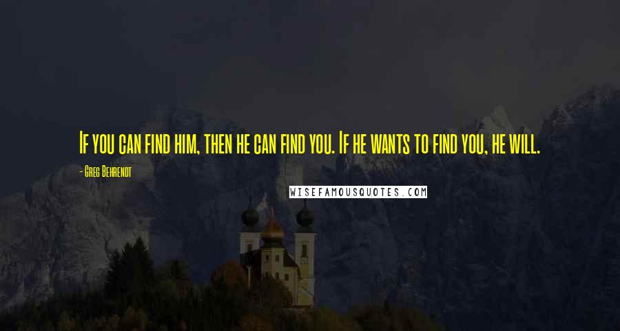 Greg Behrendt Quotes: If you can find him, then he can find you. If he wants to find you, he will.