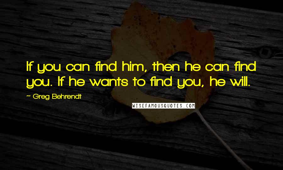 Greg Behrendt Quotes: If you can find him, then he can find you. If he wants to find you, he will.