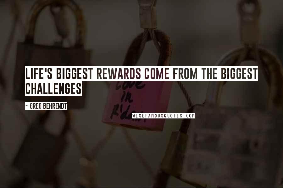 Greg Behrendt Quotes: Life's biggest rewards come from the biggest challenges