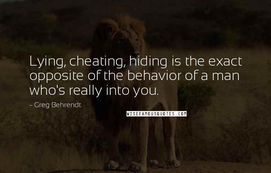 Greg Behrendt Quotes: Lying, cheating, hiding is the exact opposite of the behavior of a man who's really into you.