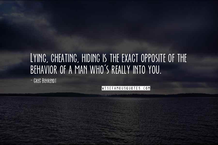 Greg Behrendt Quotes: Lying, cheating, hiding is the exact opposite of the behavior of a man who's really into you.