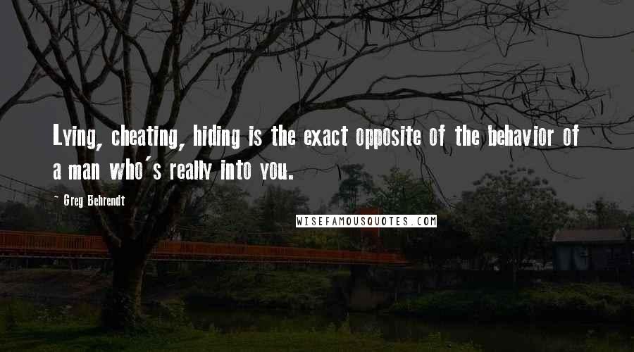 Greg Behrendt Quotes: Lying, cheating, hiding is the exact opposite of the behavior of a man who's really into you.