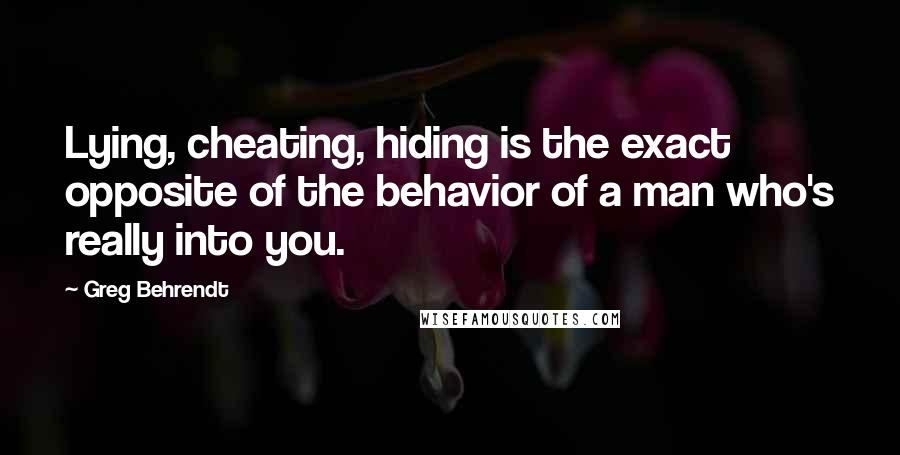 Greg Behrendt Quotes: Lying, cheating, hiding is the exact opposite of the behavior of a man who's really into you.