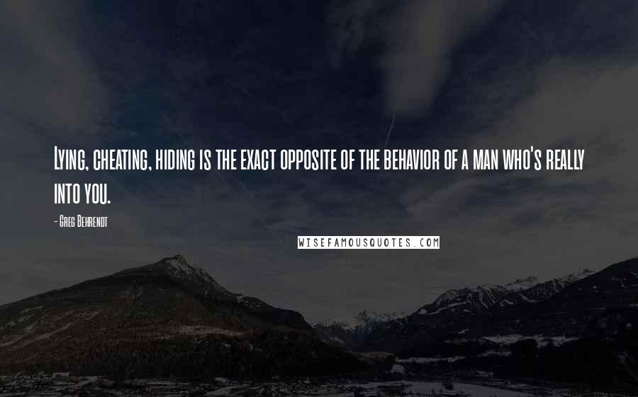 Greg Behrendt Quotes: Lying, cheating, hiding is the exact opposite of the behavior of a man who's really into you.