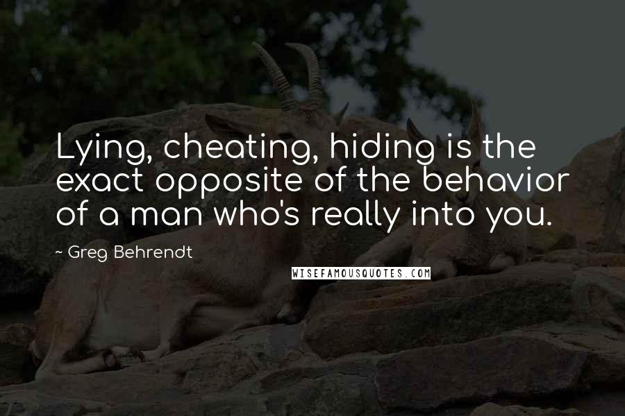 Greg Behrendt Quotes: Lying, cheating, hiding is the exact opposite of the behavior of a man who's really into you.