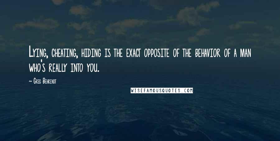Greg Behrendt Quotes: Lying, cheating, hiding is the exact opposite of the behavior of a man who's really into you.