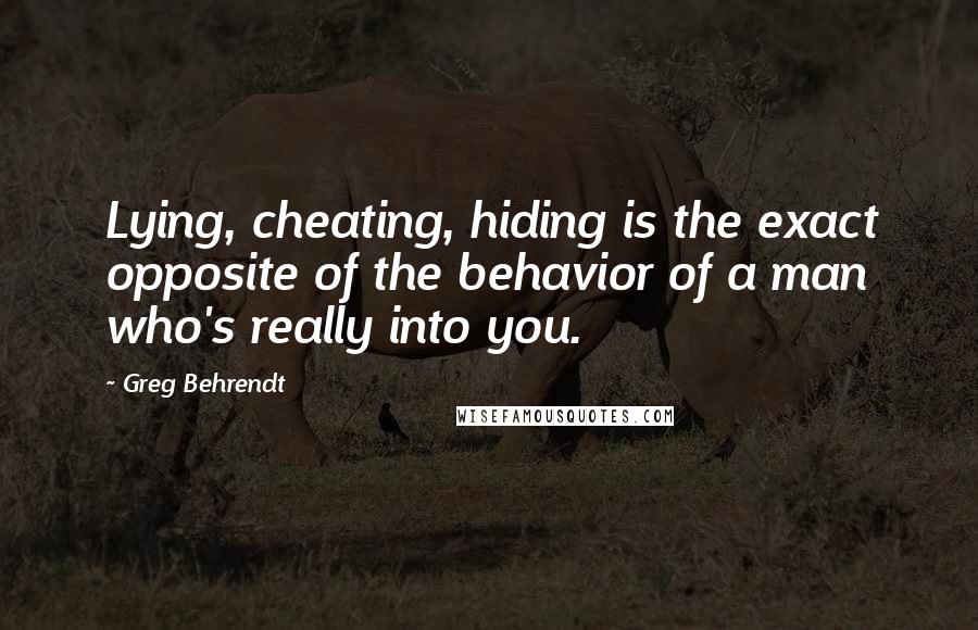 Greg Behrendt Quotes: Lying, cheating, hiding is the exact opposite of the behavior of a man who's really into you.