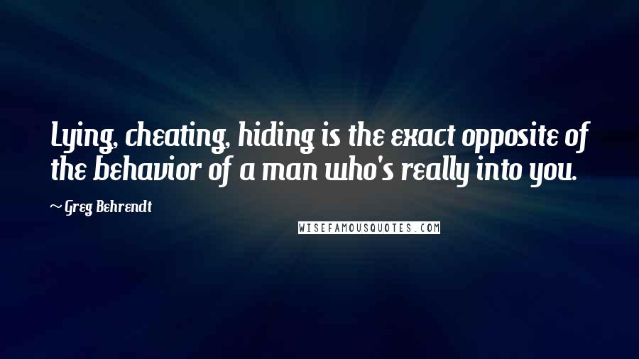 Greg Behrendt Quotes: Lying, cheating, hiding is the exact opposite of the behavior of a man who's really into you.