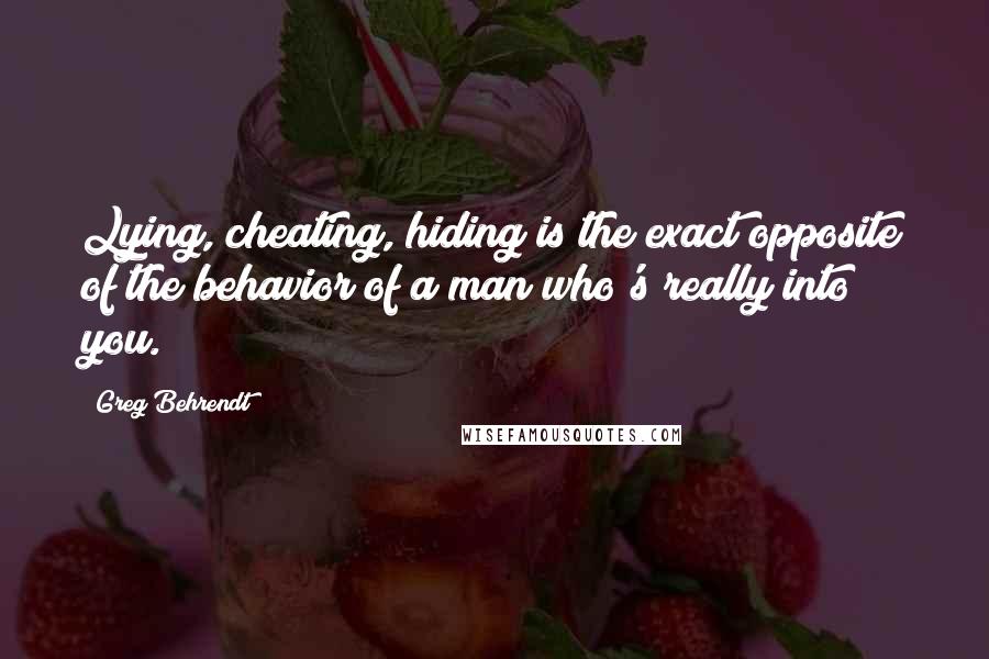 Greg Behrendt Quotes: Lying, cheating, hiding is the exact opposite of the behavior of a man who's really into you.