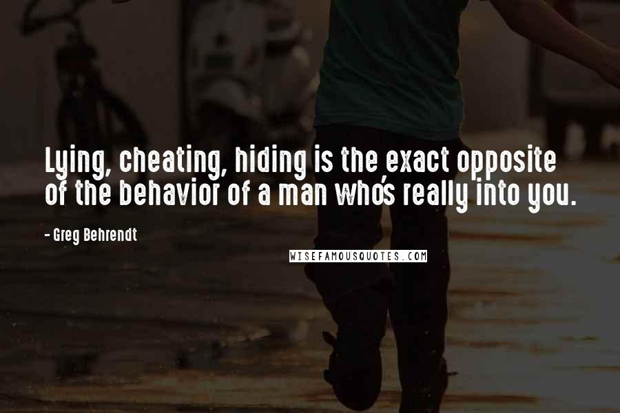 Greg Behrendt Quotes: Lying, cheating, hiding is the exact opposite of the behavior of a man who's really into you.