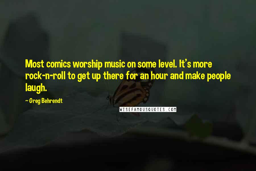 Greg Behrendt Quotes: Most comics worship music on some level. It's more rock-n-roll to get up there for an hour and make people laugh.