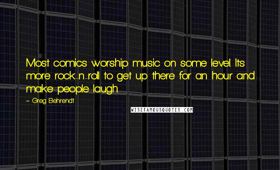 Greg Behrendt Quotes: Most comics worship music on some level. It's more rock-n-roll to get up there for an hour and make people laugh.