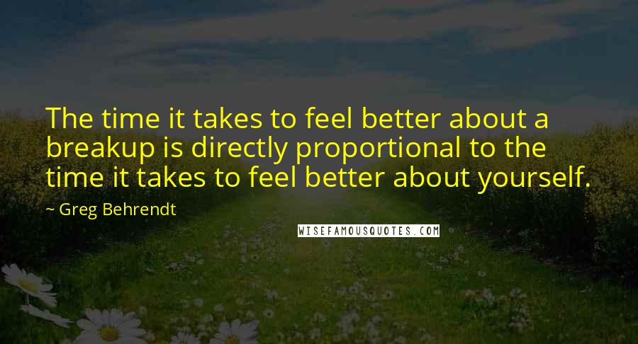 Greg Behrendt Quotes: The time it takes to feel better about a breakup is directly proportional to the time it takes to feel better about yourself.