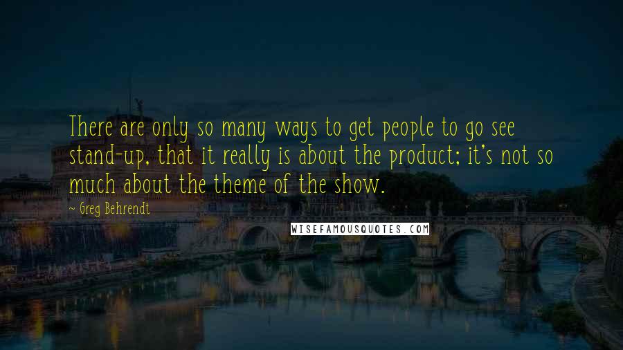 Greg Behrendt Quotes: There are only so many ways to get people to go see stand-up, that it really is about the product; it's not so much about the theme of the show.