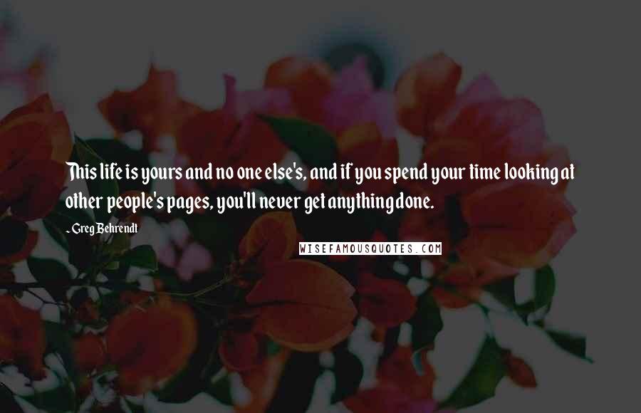 Greg Behrendt Quotes: This life is yours and no one else's, and if you spend your time looking at other people's pages, you'll never get anything done.