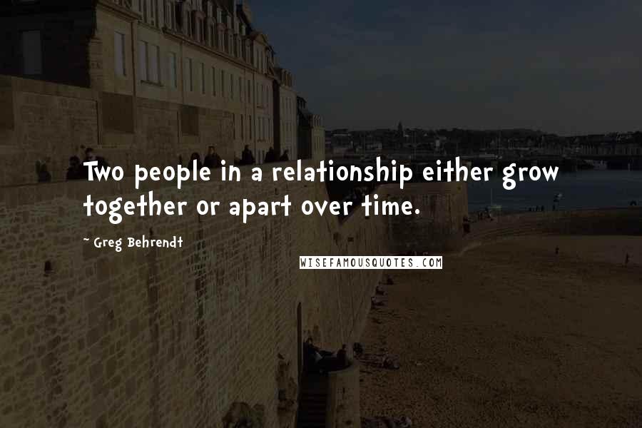 Greg Behrendt Quotes: Two people in a relationship either grow together or apart over time.