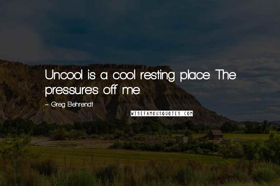 Greg Behrendt Quotes: Uncool is a cool resting place. The pressure's off me.